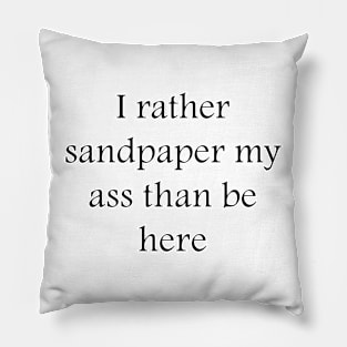 I rather sandpaper my ass than be here Pillow