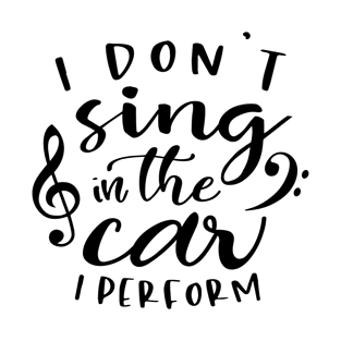 I Don't Sing In The Car I Perform T-Shirt