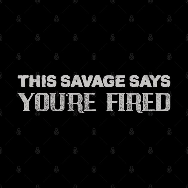 Savage Say YOU'RE FIRED by StarkCade