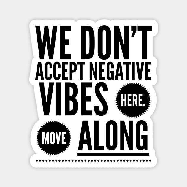 We don't accept negative vibes here, Move along Magnet by Stay Weird