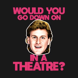 Would You Go Down On Dave In A Theatre T-Shirt