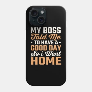 My Boss Told Me To Have A Good Day So I Went Home Phone Case