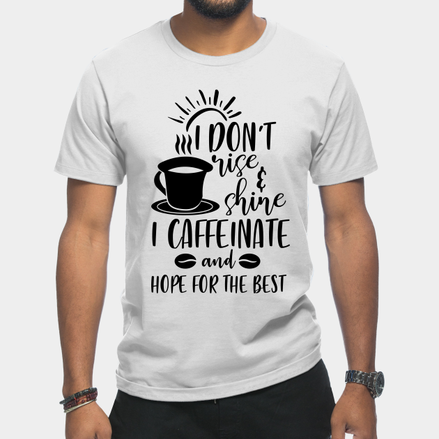 Discover I Don't Rise and Shine I Caffeinate and Hope For the Best - Coffee Quote - T-Shirt