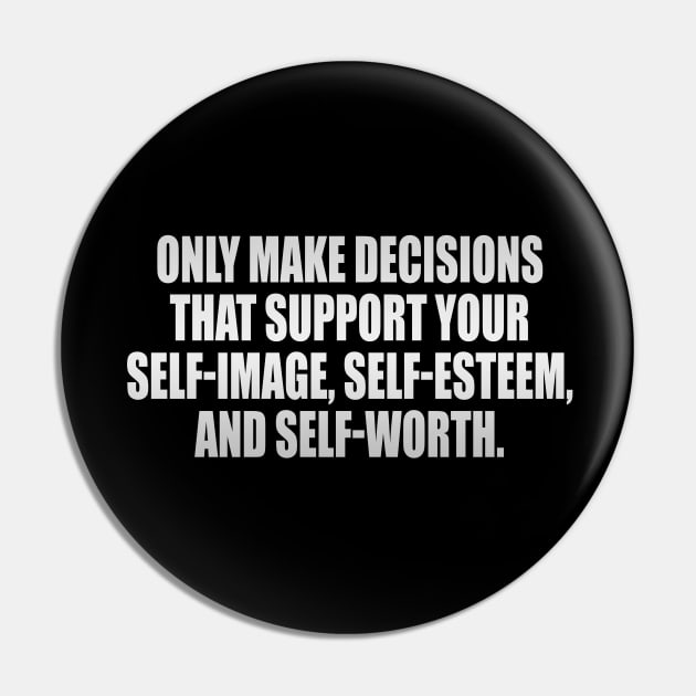 Only make decisions that support your self-image, self-esteem, and self-worth Pin by It'sMyTime