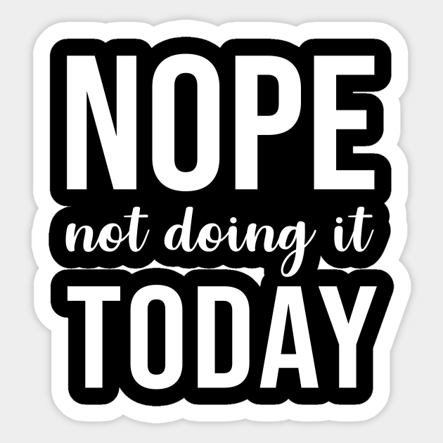 Nope Not Doing it Today - Funny Lazy Quote - Sticker | TeePublic Nope Not Doing it Today - Funny Lazy Quote - Sticker | TeePublic