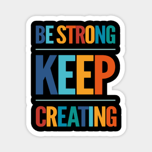 Be Strong Keep Creating Magnet