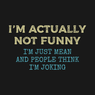 i'm actually not funny i'm just mean and people think i'm joking T-Shirt