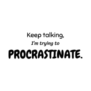 Keep talking, I'm trying to procrastinate. T-Shirt