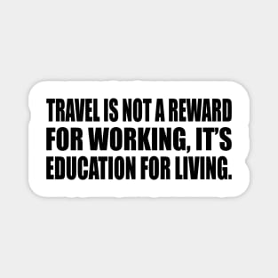 Travel is not a reward for working, it’s education for living Magnet