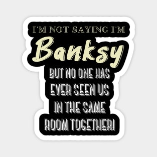 I'm Not Saying I'm Banksy BUT NO ONE HAS EVER SEEN US IN THE SAME ROOM TOGETHER! Magnet