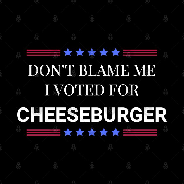 Don't Blame Me I Voted For Cheeseburger by Woodpile