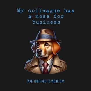 My colleague has a nose for business - Take your dog to work day T-Shirt