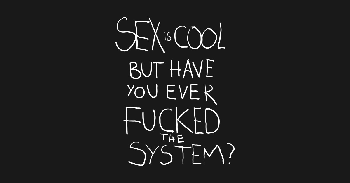 Sex Is Cool But Have You Ever Fucked The System Fuck The System T Shirt Teepublic 3217