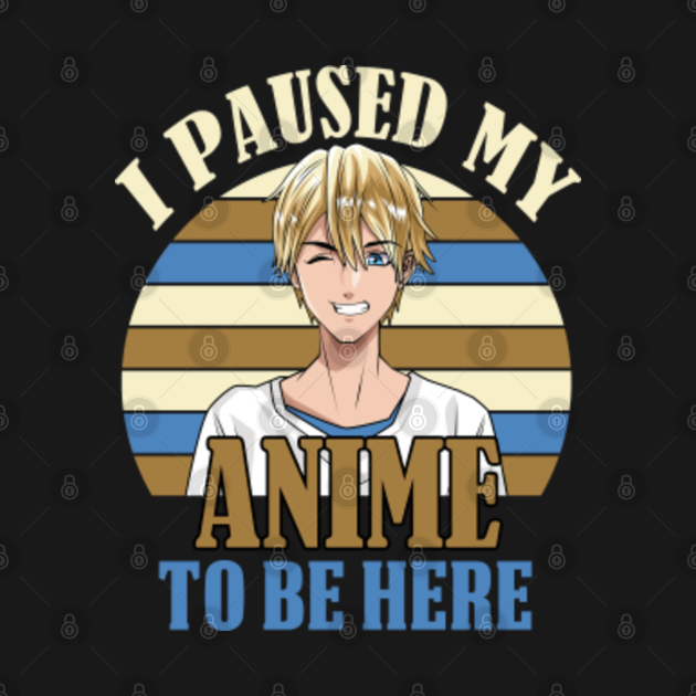 I Paused My Anime To Be Here I Paused My Anime To Be Here TShirt
