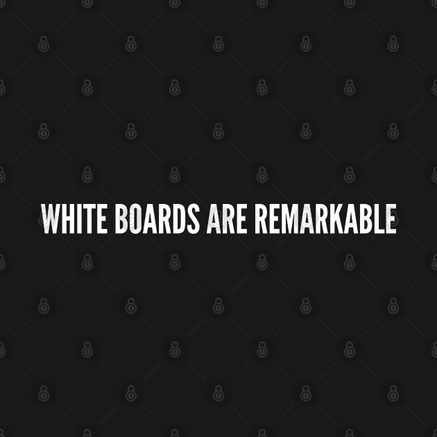 Clever - White Boards Are Remarkable - Funny joke statement Humor Slogan Quotes Saying by sillyslogans