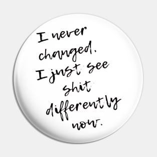 I never Changed. I just see shit differently now Pin