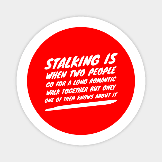 Stalking is when two people go for a long romantic walk together but only one of them knows about it Magnet by GMAT