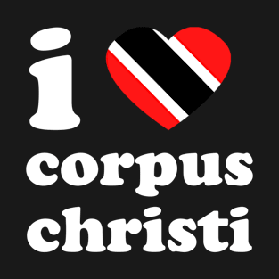 I Love Corpus Christi | Trini Culture | I Love Trinidad And Tobago | Trinidad Slang T-Shirt