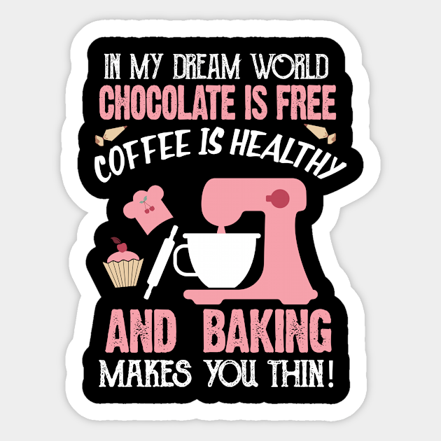 In My Dream World Chocolate Is Free And Baking Makes You Thin Baking Lover Sticker Teepublic