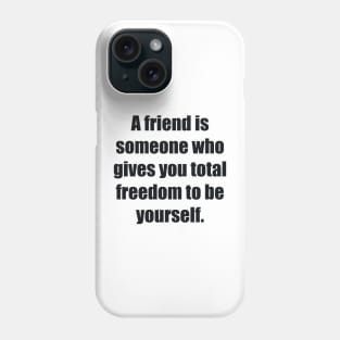 A friend is someone who gives you total freedom to be yourself Phone Case