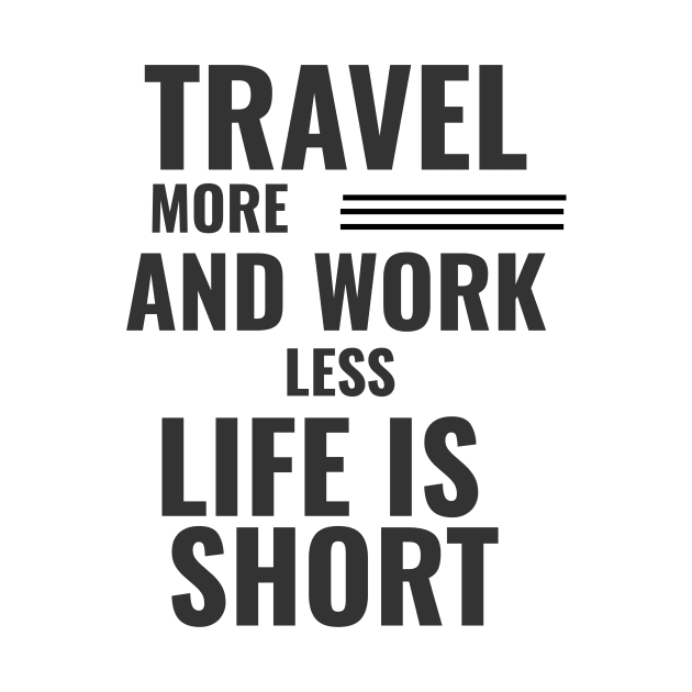 Travel More And Work Less Life Is Short by theperfectpresents