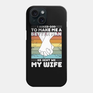 I asked god to make me a better man he sent me my wife Phone Case