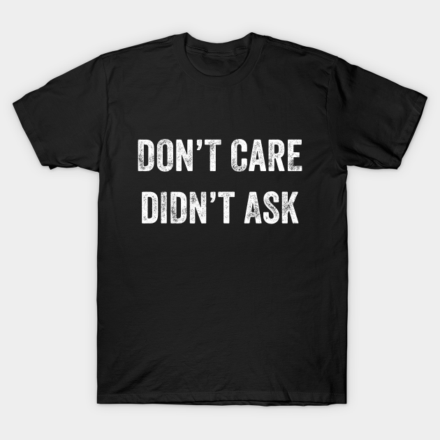 Don't Care, Didn't Ask - Dont Care Didnt Ask - T-Shirt | TeePublic