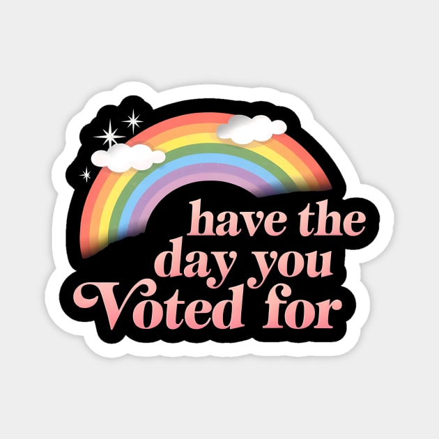 Have-The-Day-You-Voted-For Magnet by ArtistTee ⭐⭐⭐⭐⭐
