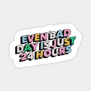 Even bad day is just 24 hours - Positive Vibes Motivation Quote Magnet