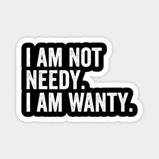 I Am Not Needy. I Am Wanty. Magnet