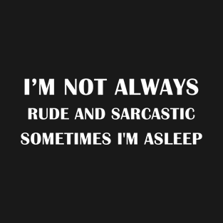 i'm not always rude and sarcastic sometimes i'm asleep T-Shirt