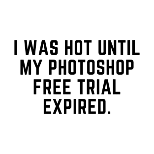 I was hot until my photoshop expired T-Shirt