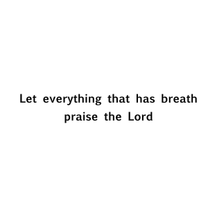 "Let everything that has breath praise the Lord" Christian quote T-Shirt