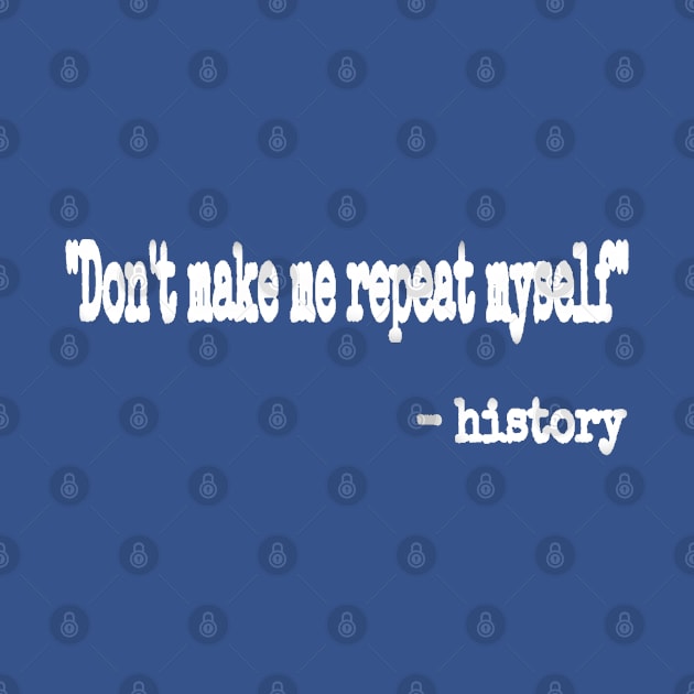 "Don't Make Me Repeat Myself." ~ History - White - Back by SubversiveWare