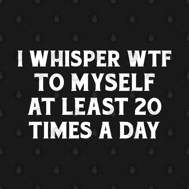 I whisper wtf to myself at least 20 times a day. by ruanba23