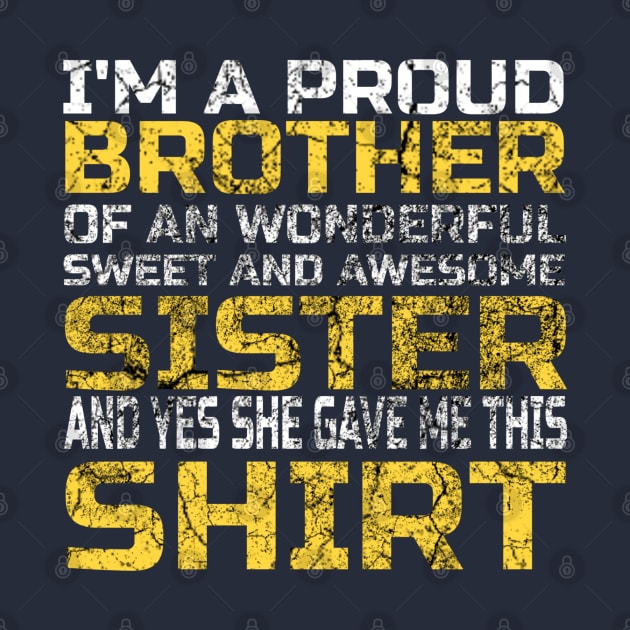 Funny Saying I'm a Proud Brother Of An Wonderful Sweet And Awesome Sister And Yes She Gave Me This Shirt - Adorable Gift Ideas From Sister To Brother by Arda