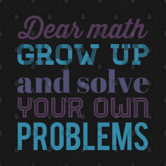 Dear Math Grow Up and Solve Your Own Problems by BoogieCreates