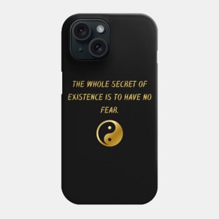 The Whole Secret of Existence Is To Have No Fear. Phone Case