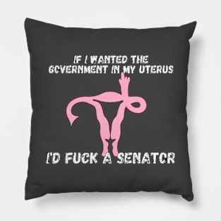 If I Wanted The Government In My Uterus Shirt Pillow