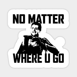 NO MATTER WHERE U GO... (Black&White) Magnet