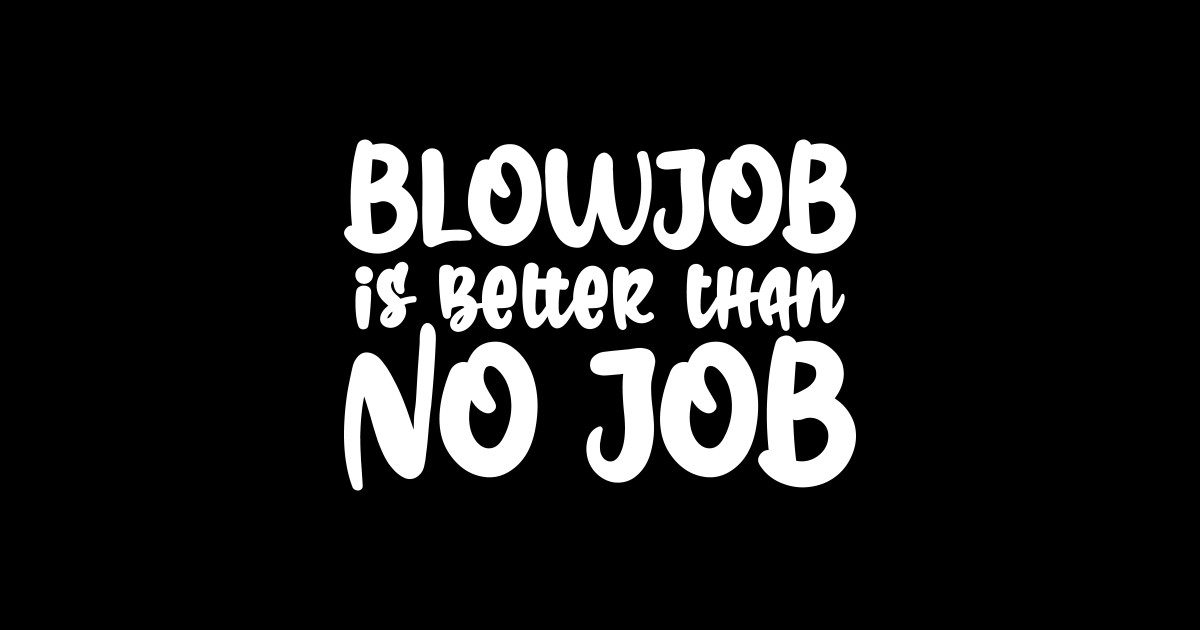 Blowjob Is Better Than No Job Blowjob Is Better Than No Job Sticker TeePublic