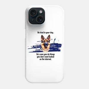 German Shepherd Be Kind To Your Dog. He's Seen You Do Things You Don't Want Leaked On The Internet Phone Case
