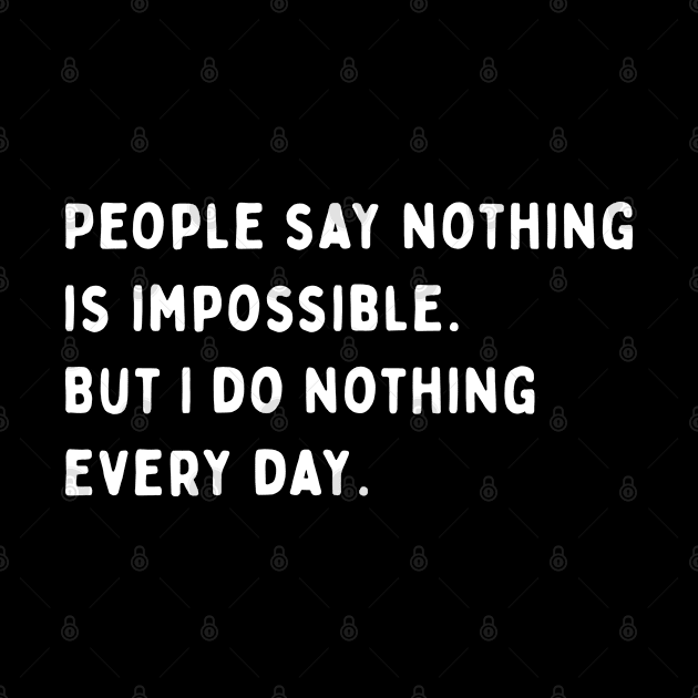 People Say Nothing Is Impossible. But I Do Nothing Every Day. by jutulen