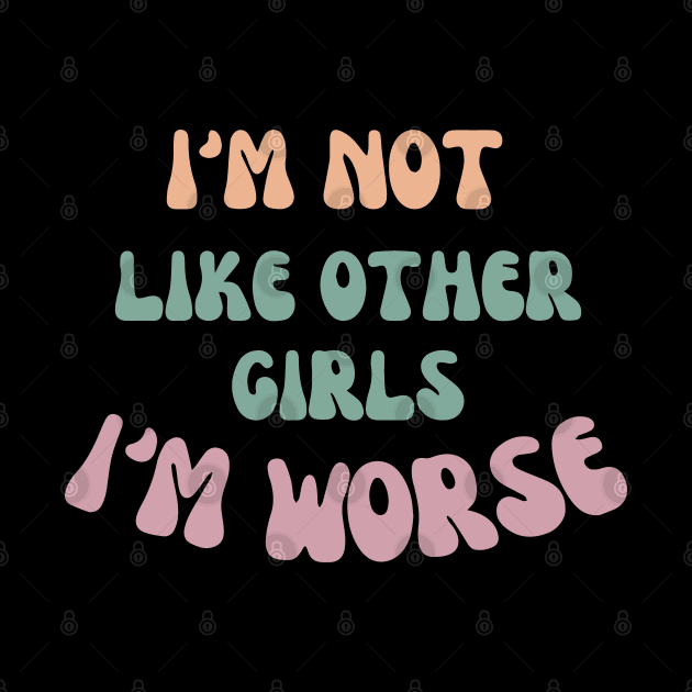 I'm not like other girls I'm worse by ddesing