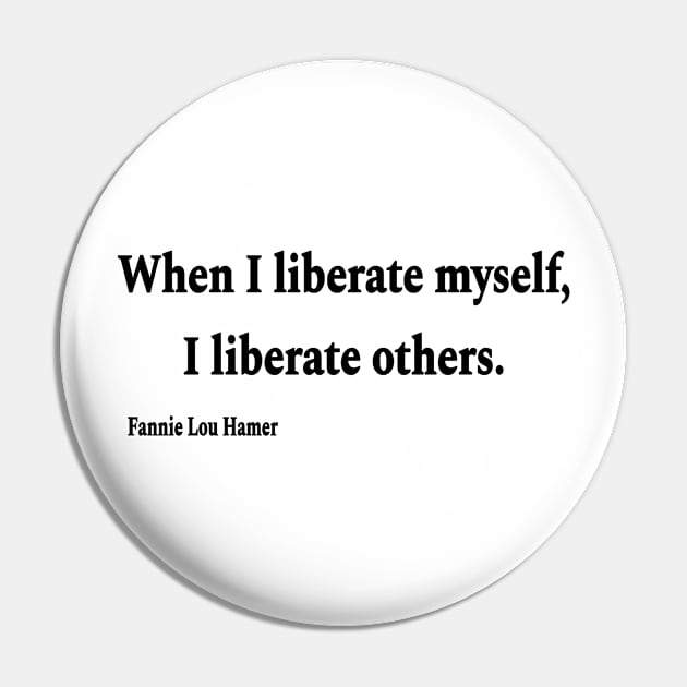 When I Liberate Myself I Liberate Others - Fannie Lou Hamer - Black - Front Pin by SubversiveWare