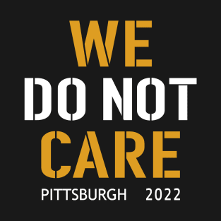 Pittsburgh Steelers Football Fans, WE DO NOT CARE T-Shirt