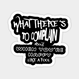 What there´s to complain about when you´re happy like a fool (White letter) Magnet