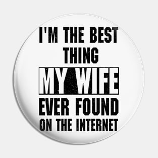 I'm The Best Thing My Wife Ever Found On The Internet Pin