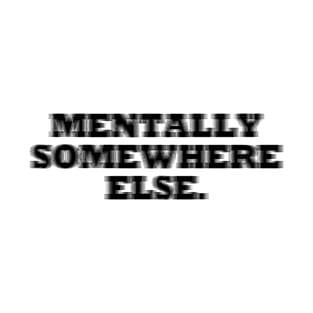 MENTALLY SOMEWHERE ELSE T-Shirt