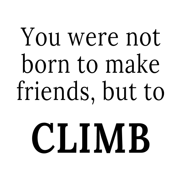 You were not born to make friends, but to climb by Outdoor and Climbing